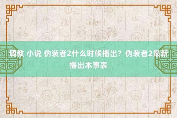 调教 小说 伪装者2什么时候播出？伪装者2最新播出本事表