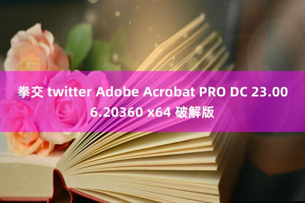 拳交 twitter Adobe Acrobat PRO DC 23.006.20360 x64 破解版