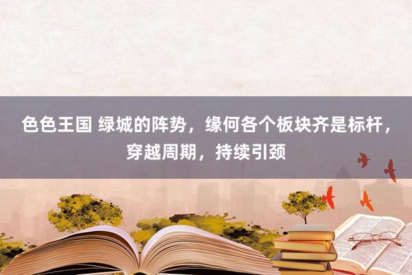 色色王国 绿城的阵势，缘何各个板块齐是标杆，穿越周期，持续引颈