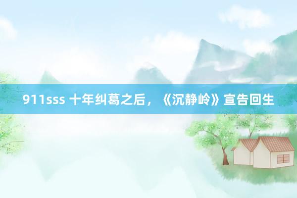 911sss 十年纠葛之后，《沉静岭》宣告回生