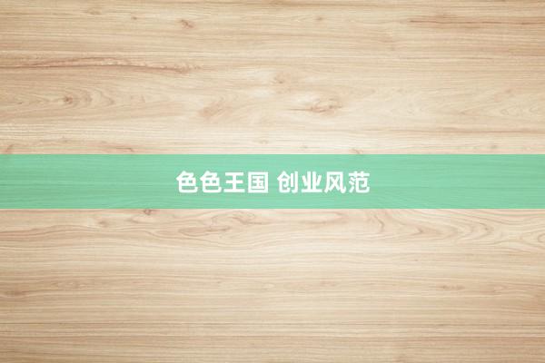 色色王国 创业风范