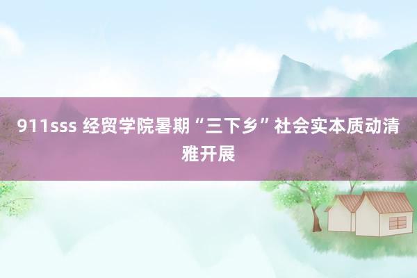 911sss 经贸学院暑期“三下乡”社会实本质动清雅开展