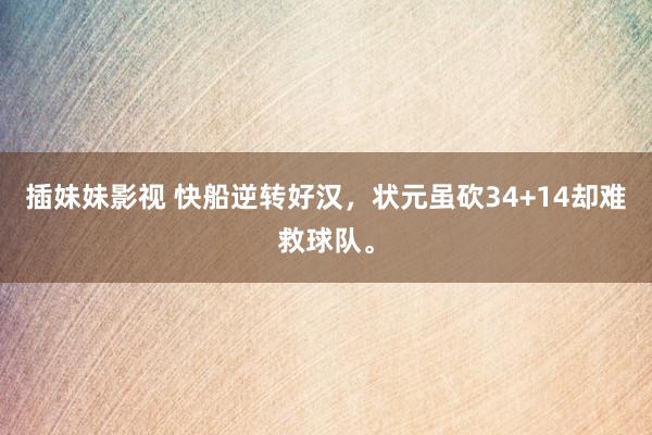 插妹妹影视 快船逆转好汉，状元虽砍34+14却难救球队。
