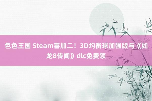 色色王国 Steam喜加二！3D均衡球加强版与《如龙8传闻》dlc免费领