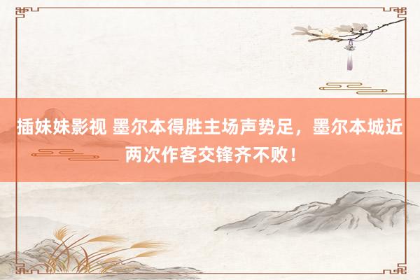 插妹妹影视 墨尔本得胜主场声势足，墨尔本城近两次作客交锋齐不败！