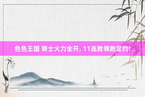 色色王国 骑士火力全开， 11连胜领跑定约!