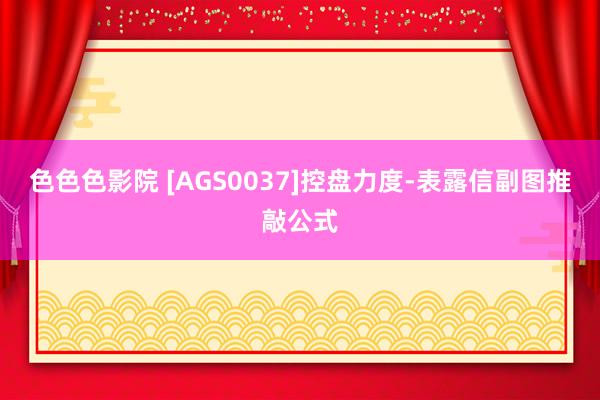 色色色影院 [AGS0037]控盘力度-表露信副图推敲公式