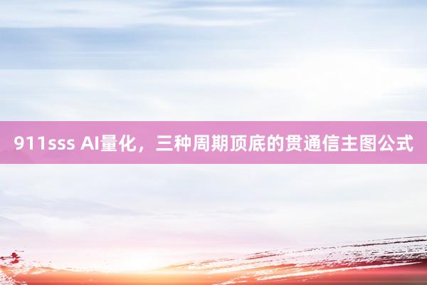 911sss AI量化，三种周期顶底的贯通信主图公式